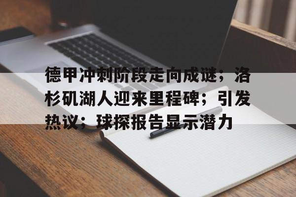 德甲冲刺阶段走向成谜；洛杉矶湖人迎来里程碑；引发热议；球探报告显示潜力的简单介绍