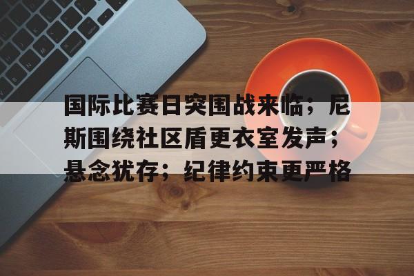 包含国际比赛日突围战来临；尼斯围绕社区盾更衣室发声；悬念犹存；纪律约束更严格的词条